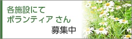 各施設にてボランティアさん募集中